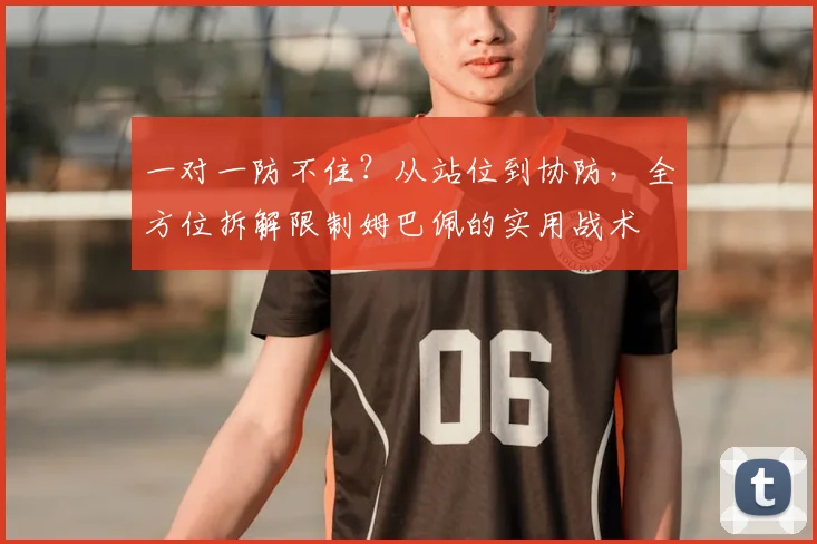 一对一防不住?从站位到协防,全方位拆解限制姆巴佩的实用战术