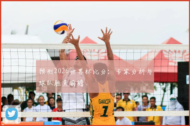 预测2026世界杯比分:专家分析与球队胜负前瞻