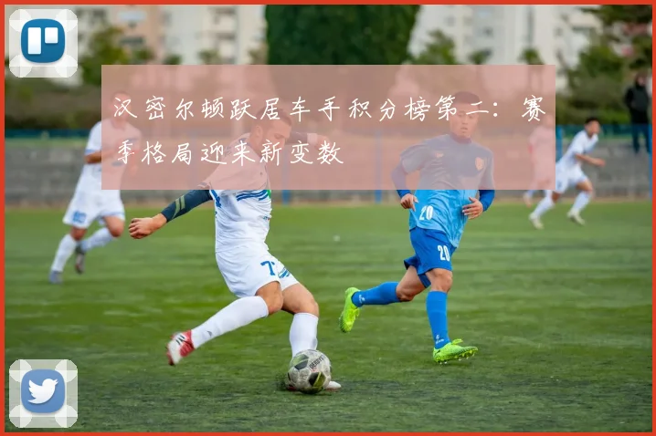 汉密尔顿跃居车手积分榜第二：赛季格局迎来新变数