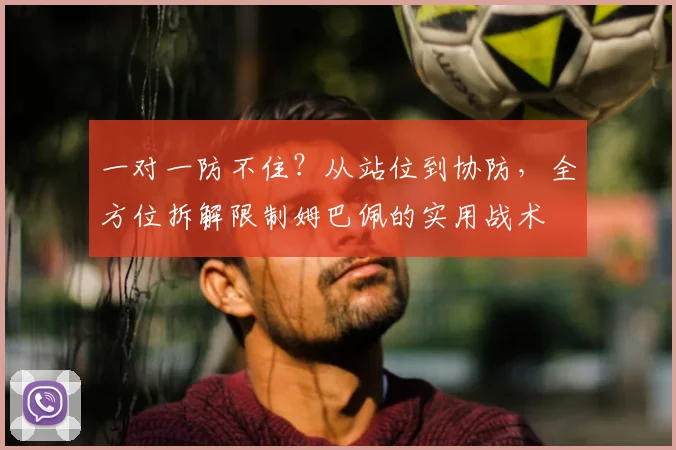 一对一防不住？从站位到协防，全方位拆解限制姆巴佩的实用战术